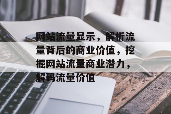 网站流量显示，解析流量背后的商业价值，挖掘网站流量商业潜力，解码流量价值