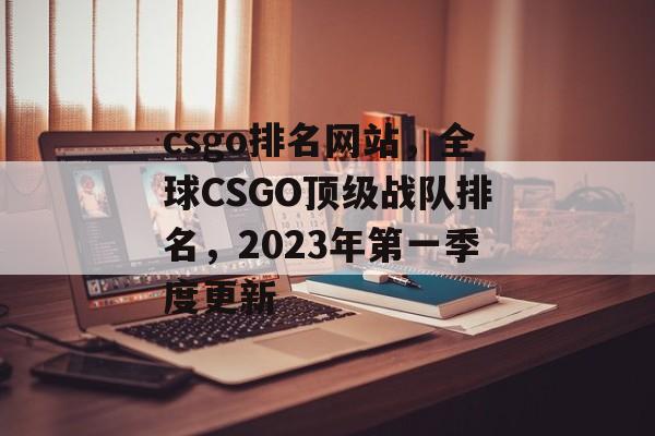 csgo排名网站，全球CSGO顶级战队排名，2023年第一季度更新