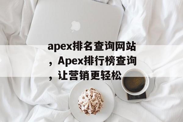 apex排名查询网站，Apex排行榜查询，让营销更轻松