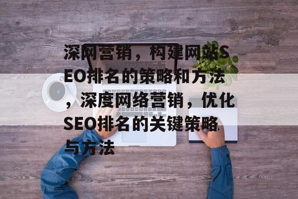 深网营销，构建网站SEO排名的策略和方法，深度网络营销，优化SEO排名的关键策略与方法