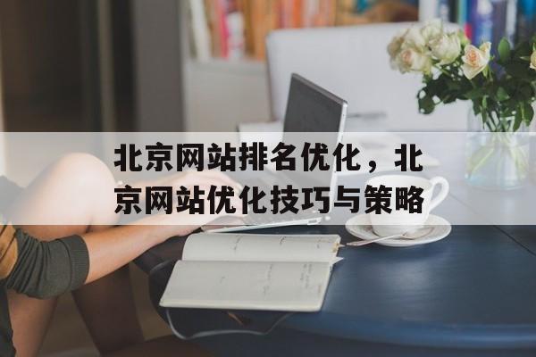 北京网站排名优化，北京网站优化技巧与策略