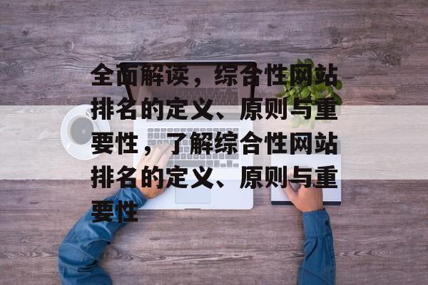 全面解读，综合性网站排名的定义、原则与重要性，了解综合性网站排名的定义、原则与重要性