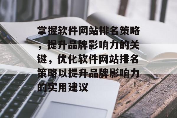 掌握软件网站排名策略，提升品牌影响力的关键，优化软件网站排名策略以提升品牌影响力的实用建议