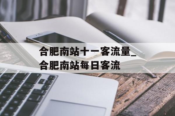 合肥南站十一客流量_合肥南站每日客流