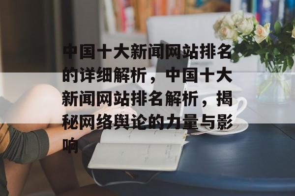 中国十大新闻网站排名的详细解析，中国十大新闻网站排名解析，揭秘网络舆论的力量与影响