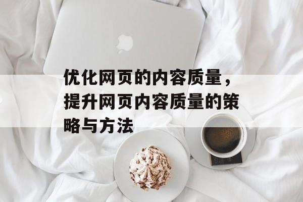优化网页的内容质量，提升网页内容质量的策略与方法