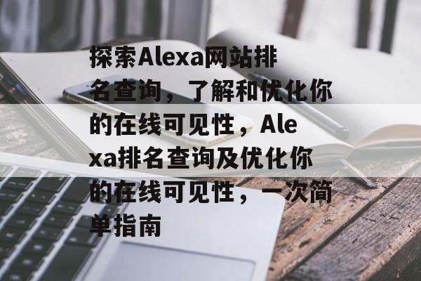 探索Alexa网站排名查询，了解和优化你的在线可见性，Alexa排名查询及优化你的在线可见性，一次简单指南