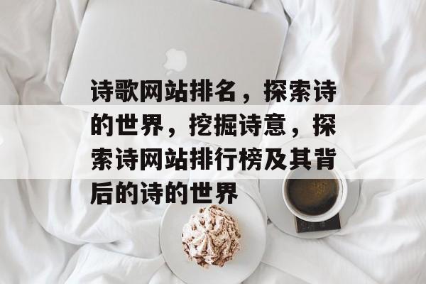 诗歌网站排名，探索诗的世界，挖掘诗意，探索诗网站排行榜及其背后的诗的世界