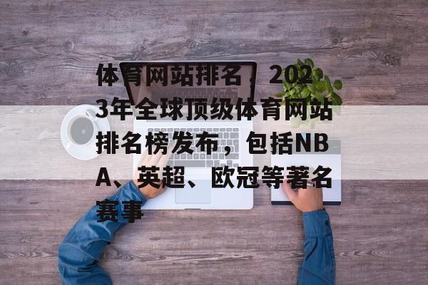 体育网站排名，2023年全球顶级体育网站排名榜发布，包括NBA、英超、欧冠等著名赛事