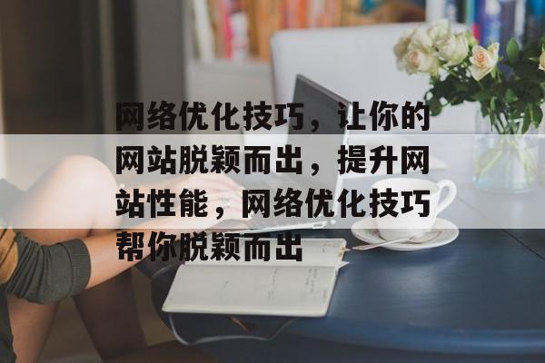 网络优化技巧，让你的网站脱颖而出，提升网站性能，网络优化技巧帮你脱颖而出