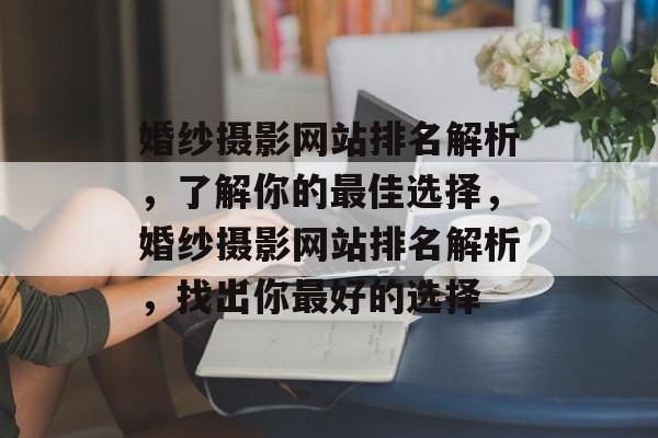 婚纱摄影网站排名解析，了解你的最佳选择，婚纱摄影网站排名解析，找出你最好的选择
