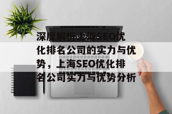 深度解析上海SEO优化排名公司的实力与优势，上海SEO优化排名公司实力与优势分析