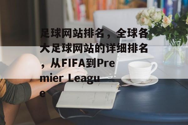 足球网站排名，全球各大足球网站的详细排名，从FIFA到Premier League