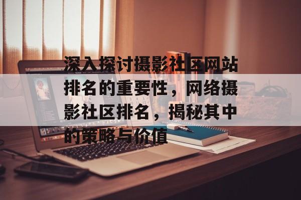 深入探讨摄影社区网站排名的重要性，网络摄影社区排名，揭秘其中的策略与价值