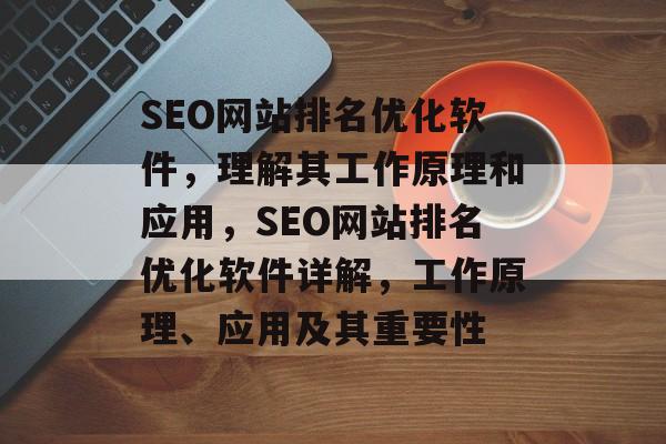 SEO网站排名优化软件，理解其工作原理和应用，SEO网站排名优化软件详解，工作原理、应用及其重要性