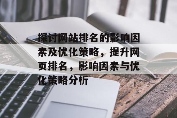 探讨网站排名的影响因素及优化策略，提升网页排名，影响因素与优化策略分析