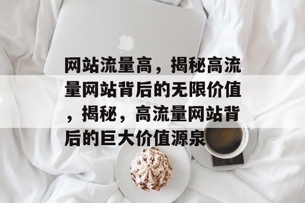 网站流量高，揭秘高流量网站背后的无限价值，揭秘，高流量网站背后的巨大价值源泉