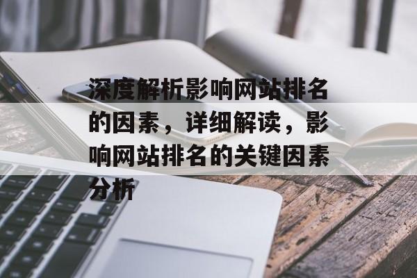 深度解析影响网站排名的因素，详细解读，影响网站排名的关键因素分析