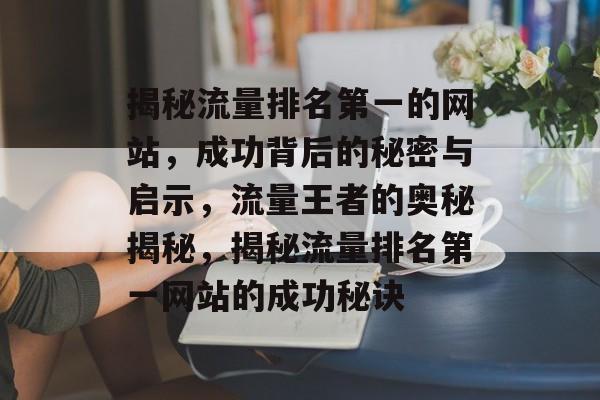 揭秘流量排名第一的网站，成功背后的秘密与启示，流量王者的奥秘揭秘，揭秘流量排名第一网站的成功秘诀