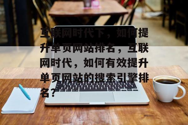 互联网时代下，如何提升单页网站排名，互联网时代，如何有效提升单页网站的搜索引擎排名？