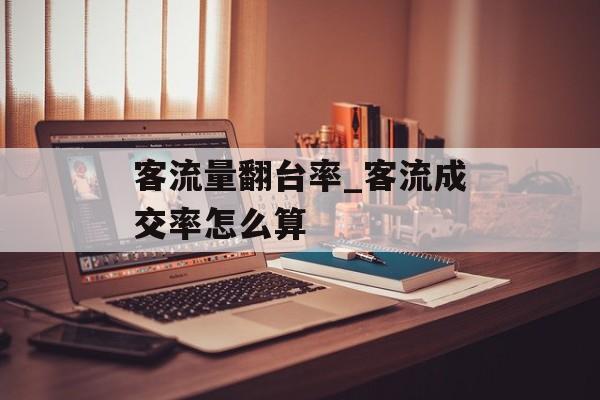 客流量翻台率_客流成交率怎么算