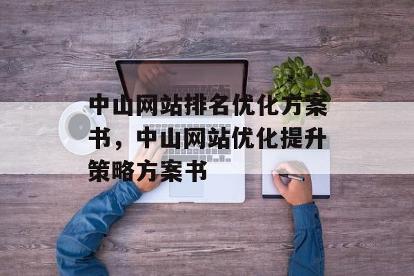 中山网站排名优化方案书，中山网站优化提升策略方案书