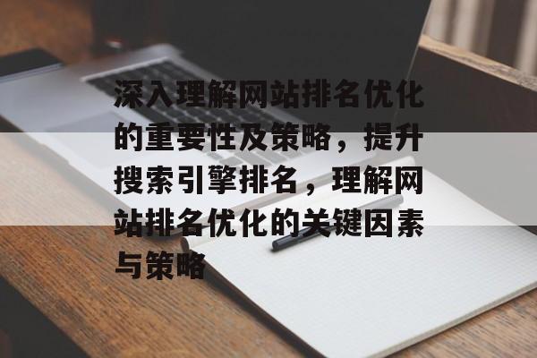 深入理解网站排名优化的重要性及策略，提升搜索引擎排名，理解网站排名优化的关键因素与策略
