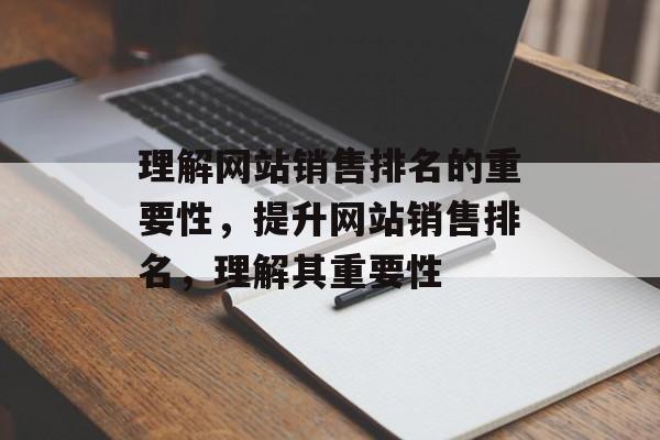 理解网站销售排名的重要性，提升网站销售排名，理解其重要性