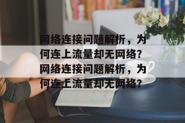 网络连接问题解析，为何连上流量却无网络？网络连接问题解析，为何连上流量却无网络？