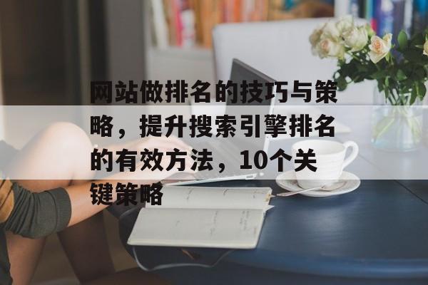 网站做排名的技巧与策略，提升搜索引擎排名的有效方法，10个关键策略