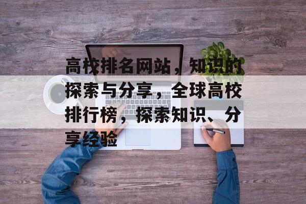 高校排名网站，知识的探索与分享，全球高校排行榜，探索知识、分享经验