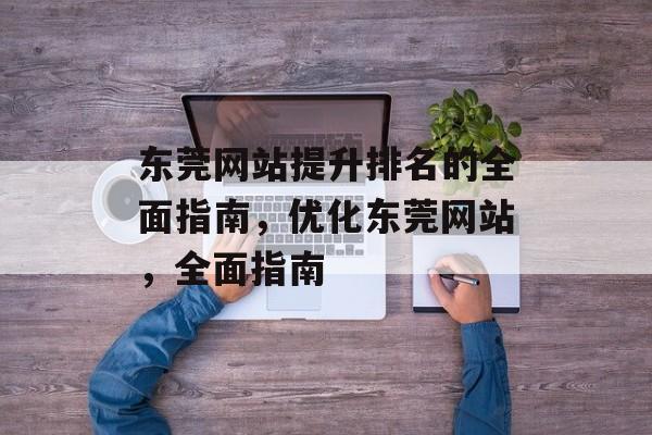 东莞网站提升排名的全面指南，优化东莞网站，全面指南