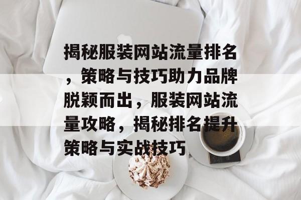 揭秘服装网站流量排名，策略与技巧助力品牌脱颖而出，服装网站流量攻略，揭秘排名提升策略与实战技巧