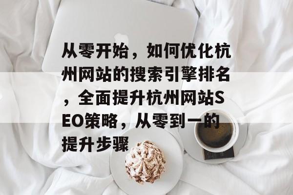 从零开始，如何优化杭州网站的搜索引擎排名，全面提升杭州网站SEO策略，从零到一的提升步骤