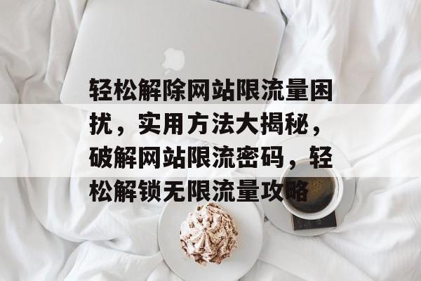 轻松解除网站限流量困扰，实用方法大揭秘，破解网站限流密码，轻松解锁无限流量攻略