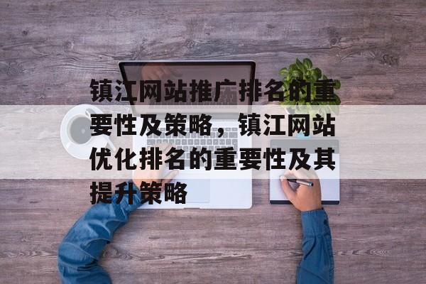 镇江网站推广排名的重要性及策略，镇江网站优化排名的重要性及其提升策略