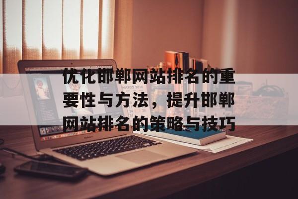 优化邯郸网站排名的重要性与方法，提升邯郸网站排名的策略与技巧