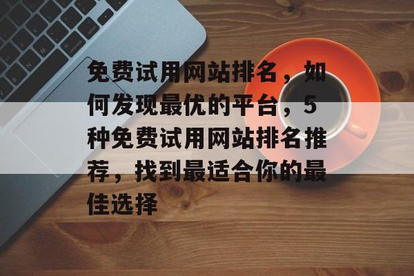 免费试用网站排名，如何发现最优的平台，5种免费试用网站排名推荐，找到最适合你的最佳选择