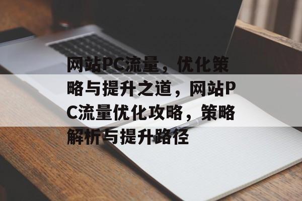 网站PC流量，优化策略与提升之道，网站PC流量优化攻略，策略解析与提升路径