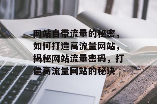 网站自带流量的秘密，如何打造高流量网站，揭秘网站流量密码，打造高流量网站的秘诀