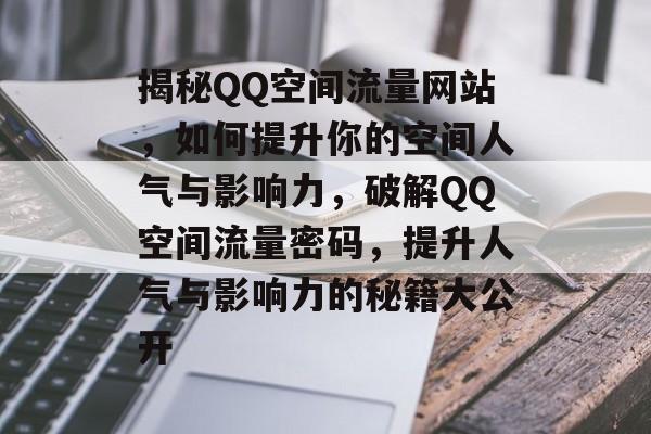 揭秘QQ空间流量网站，如何提升你的空间人气与影响力，破解QQ空间流量密码，提升人气与影响力的秘籍大公开