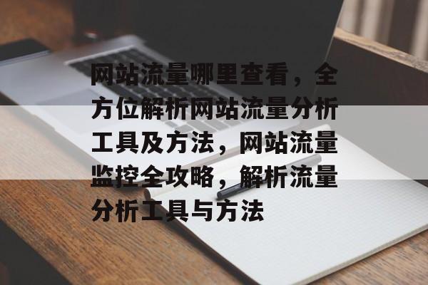 网站流量哪里查看，全方位解析网站流量分析工具及方法，网站流量监控全攻略，解析流量分析工具与方法
