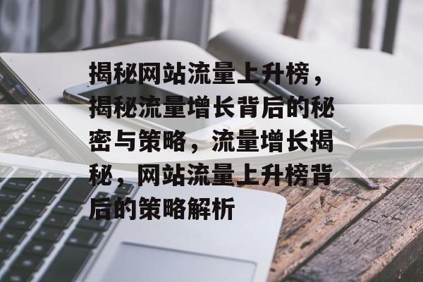 揭秘网站流量上升榜，揭秘流量增长背后的秘密与策略，流量增长揭秘，网站流量上升榜背后的策略解析