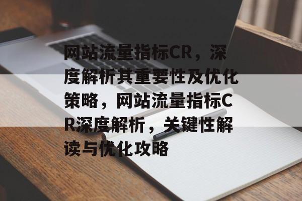 网站流量指标CR，深度解析其重要性及优化策略，网站流量指标CR深度解析，关键性解读与优化攻略