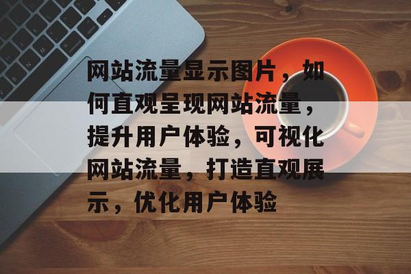 网站流量显示图片，如何直观呈现网站流量，提升用户体验，可视化网站流量，打造直观展示，优化用户体验