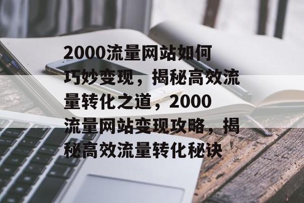 2000流量网站如何巧妙变现，揭秘高效流量转化之道，2000流量网站变现攻略，揭秘高效流量转化秘诀