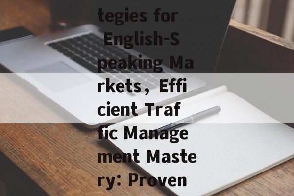 Mastering Website Traffic Operation:Strategies for English-Speaking Markets，Efficient Traffic Management Mastery: Proven Strategies for English-Speaking Markets