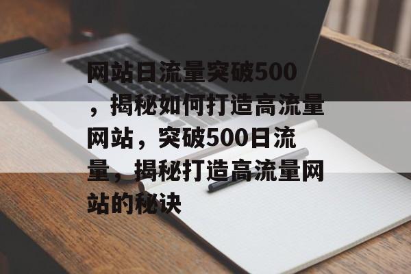网站日流量突破500，揭秘如何打造高流量网站，突破500日流量，揭秘打造高流量网站的秘诀