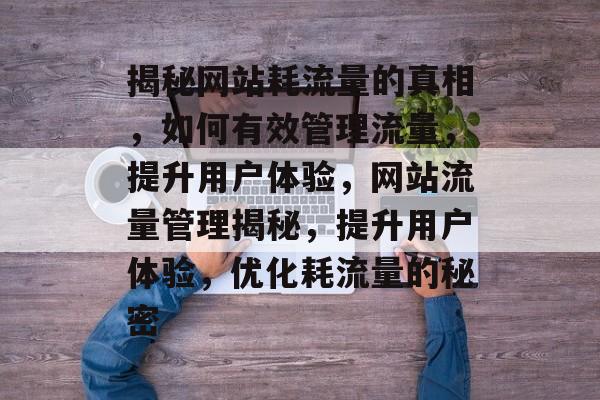 揭秘网站耗流量的真相，如何有效管理流量，提升用户体验，网站流量管理揭秘，提升用户体验，优化耗流量的秘密