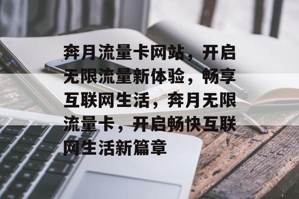 奔月流量卡网站，开启无限流量新体验，畅享互联网生活，奔月无限流量卡，开启畅快互联网生活新篇章